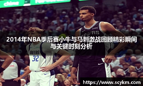 2014年NBA季后赛小牛与马刺激战回顾精彩瞬间与关键时刻分析