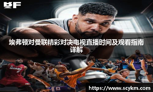 埃弗顿对曼联精彩对决电视直播时间及观看指南详解