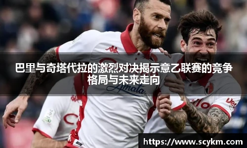 巴里与奇塔代拉的激烈对决揭示意乙联赛的竞争格局与未来走向