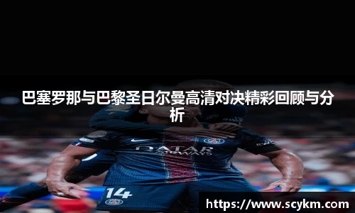巴塞罗那与巴黎圣日尔曼高清对决精彩回顾与分析