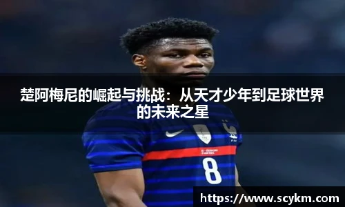楚阿梅尼的崛起与挑战：从天才少年到足球世界的未来之星