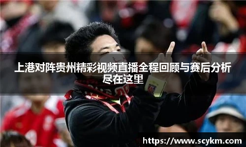 上港对阵贵州精彩视频直播全程回顾与赛后分析尽在这里
