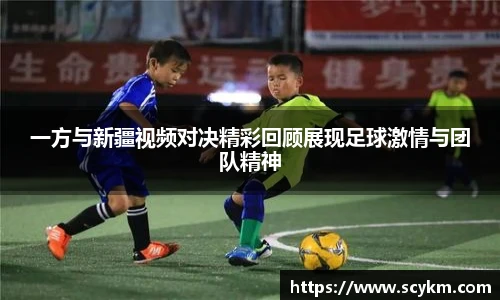 一方与新疆视频对决精彩回顾展现足球激情与团队精神
