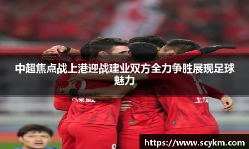 中超焦点战上港迎战建业双方全力争胜展现足球魅力